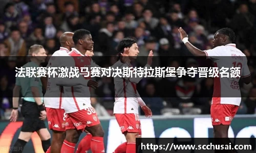 法联赛杯激战马赛对决斯特拉斯堡争夺晋级名额